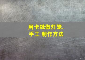 用卡纸做灯笼. 手工 制作方法